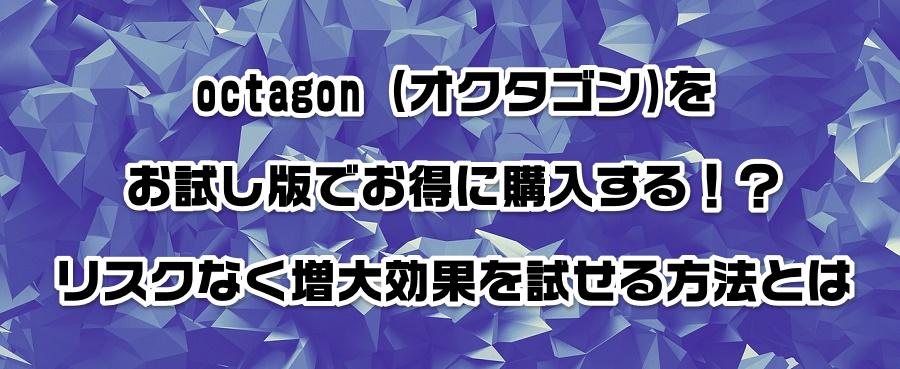 octagon (オクタゴン)をお試し版でお得に購入する!?リスクなく増大効果を試せる方法とは